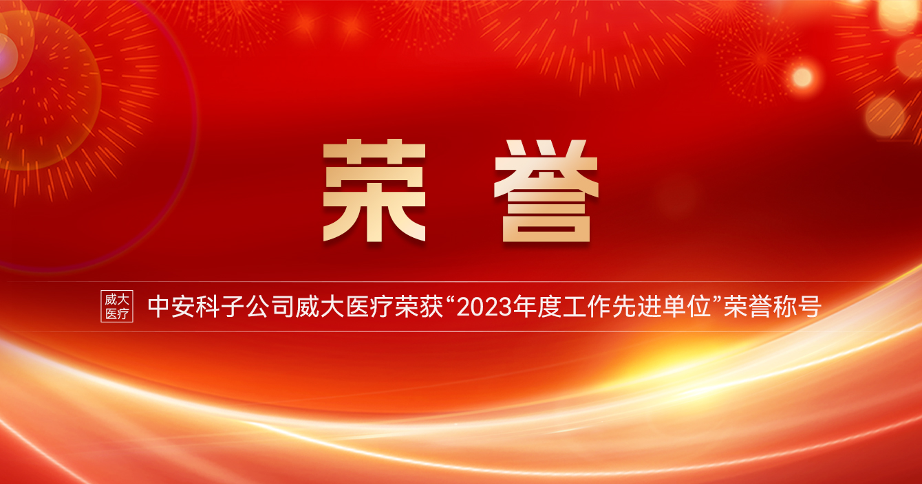 中安科子公司威大醫(yī)療榮獲“2023年度工作先進單位”榮譽稱號